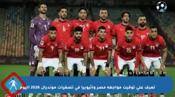 تعرف على توقيت مواجهة مصر وإثيوبيا في تصفيات مونديال 2026 اليوم